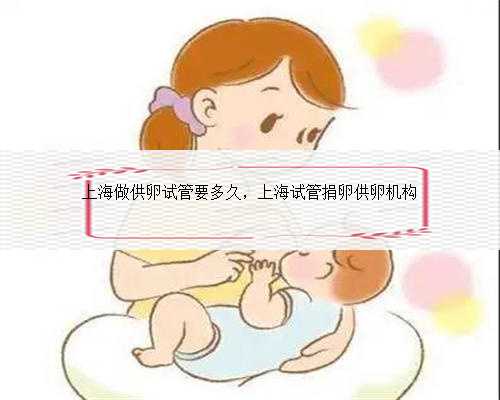 上海做供卵试管要多久，上海试管捐卵供卵机构