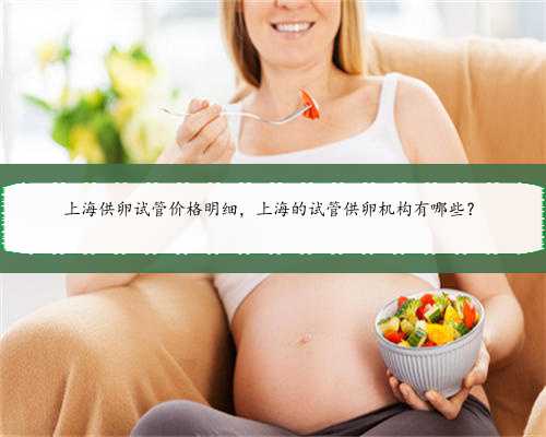 上海供卵试管价格明细，上海的试管供卵机构有哪些？