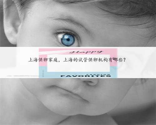 上海供卵家庭，上海的试管供卵机构有哪些？